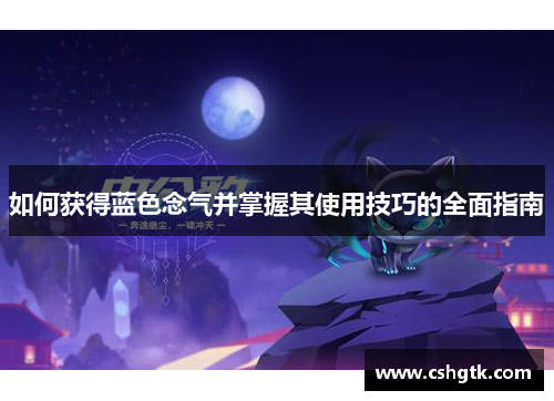 如何获得蓝色念气并掌握其使用技巧的全面指南 如何获得蓝色念气并掌握其使用技巧的全面指南