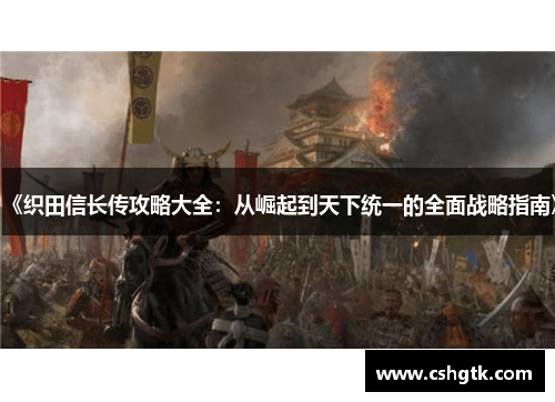 《织田信长传攻略大全：从崛起到天下统一的全面战略指南》