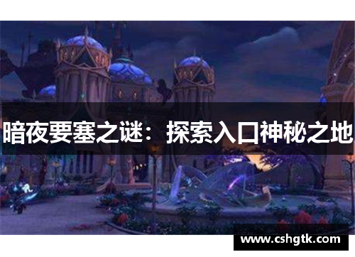 暗夜要塞之谜:探索入口神秘之地 暗夜要塞之谜:探索入口神秘之地